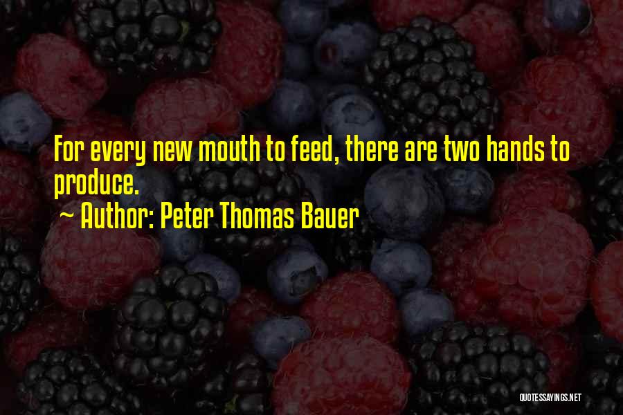 Peter Thomas Bauer Quotes: For Every New Mouth To Feed, There Are Two Hands To Produce.