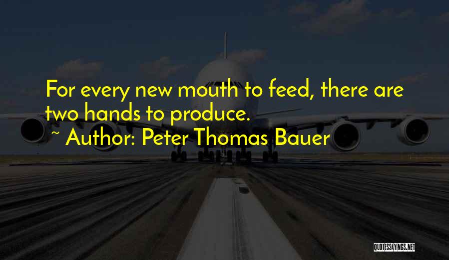 Peter Thomas Bauer Quotes: For Every New Mouth To Feed, There Are Two Hands To Produce.