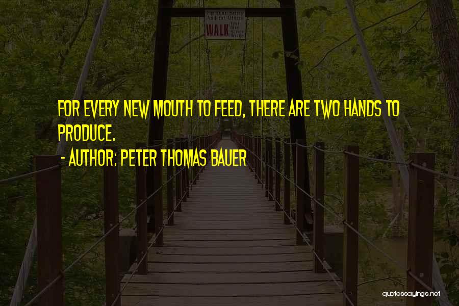 Peter Thomas Bauer Quotes: For Every New Mouth To Feed, There Are Two Hands To Produce.