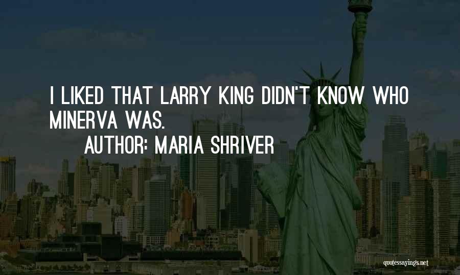 Maria Shriver Quotes: I Liked That Larry King Didn't Know Who Minerva Was.