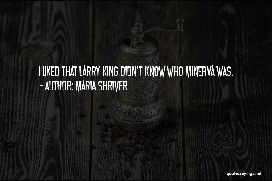 Maria Shriver Quotes: I Liked That Larry King Didn't Know Who Minerva Was.