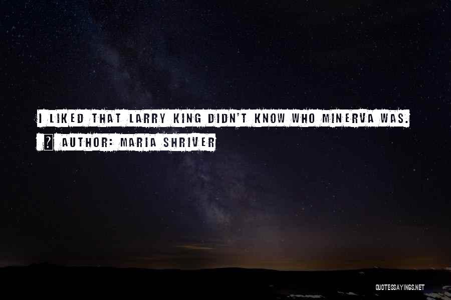 Maria Shriver Quotes: I Liked That Larry King Didn't Know Who Minerva Was.