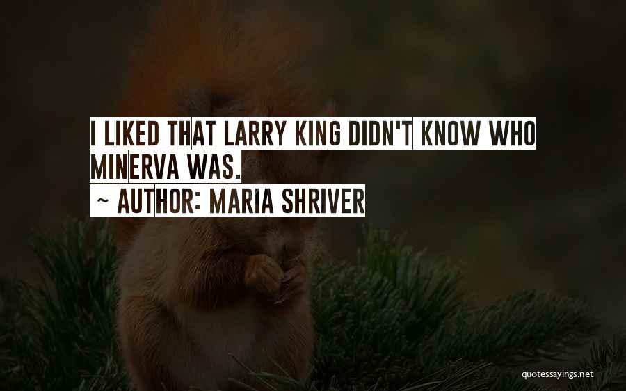 Maria Shriver Quotes: I Liked That Larry King Didn't Know Who Minerva Was.