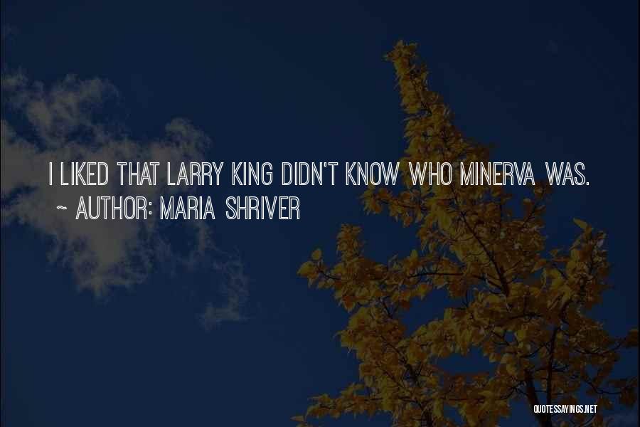 Maria Shriver Quotes: I Liked That Larry King Didn't Know Who Minerva Was.