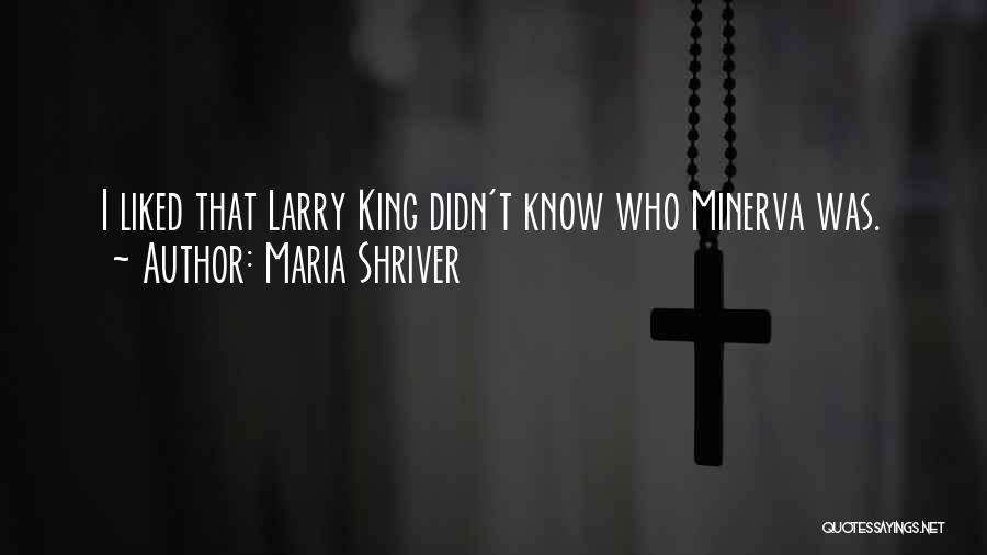 Maria Shriver Quotes: I Liked That Larry King Didn't Know Who Minerva Was.