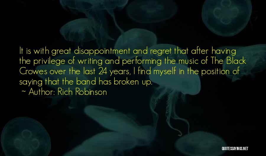 Rich Robinson Quotes: It Is With Great Disappointment And Regret That After Having The Privilege Of Writing And Performing The Music Of The