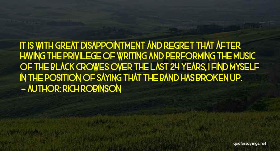 Rich Robinson Quotes: It Is With Great Disappointment And Regret That After Having The Privilege Of Writing And Performing The Music Of The