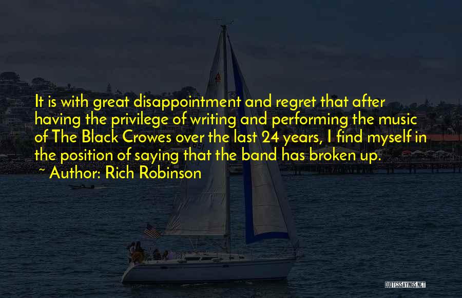 Rich Robinson Quotes: It Is With Great Disappointment And Regret That After Having The Privilege Of Writing And Performing The Music Of The