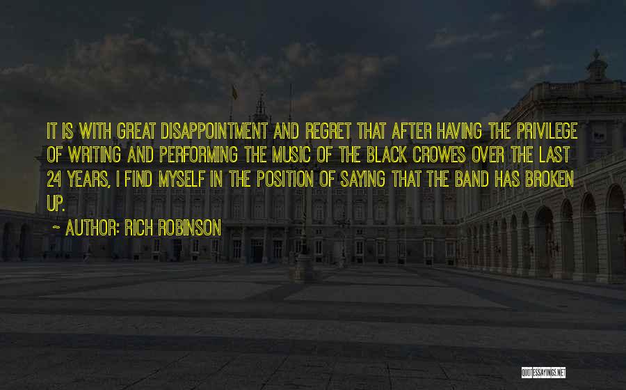 Rich Robinson Quotes: It Is With Great Disappointment And Regret That After Having The Privilege Of Writing And Performing The Music Of The