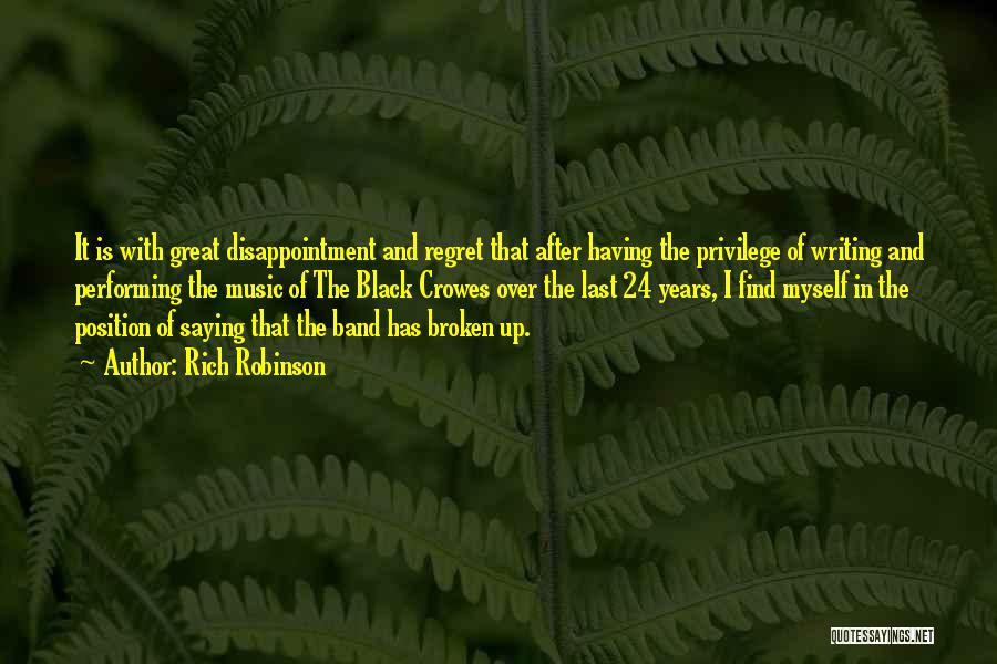 Rich Robinson Quotes: It Is With Great Disappointment And Regret That After Having The Privilege Of Writing And Performing The Music Of The