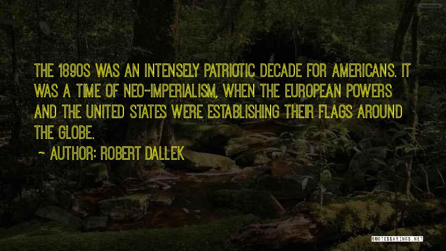 Robert Dallek Quotes: The 1890s Was An Intensely Patriotic Decade For Americans. It Was A Time Of Neo-imperialism, When The European Powers And