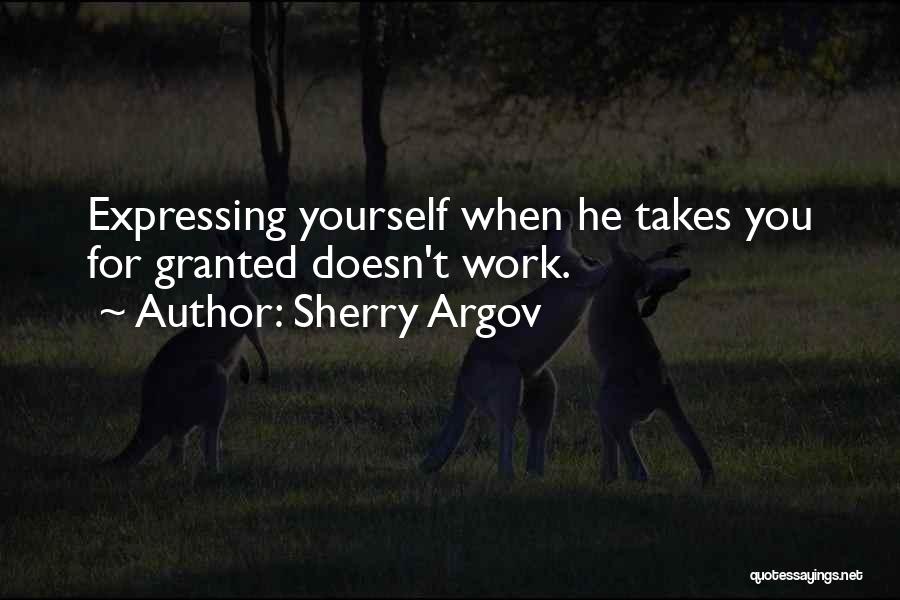 Sherry Argov Quotes: Expressing Yourself When He Takes You For Granted Doesn't Work.