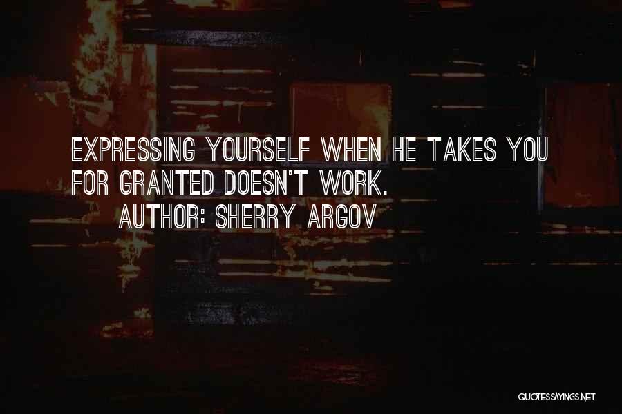 Sherry Argov Quotes: Expressing Yourself When He Takes You For Granted Doesn't Work.