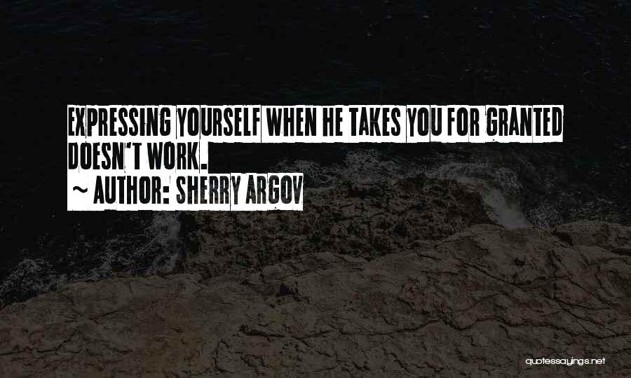 Sherry Argov Quotes: Expressing Yourself When He Takes You For Granted Doesn't Work.