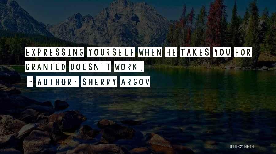 Sherry Argov Quotes: Expressing Yourself When He Takes You For Granted Doesn't Work.