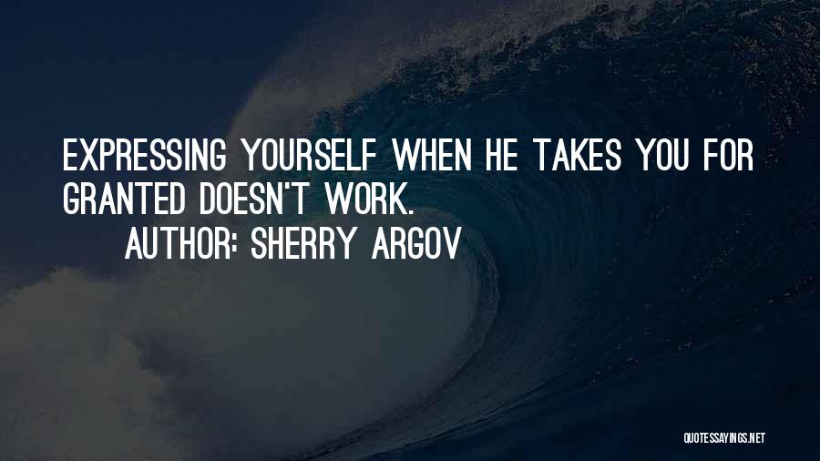 Sherry Argov Quotes: Expressing Yourself When He Takes You For Granted Doesn't Work.