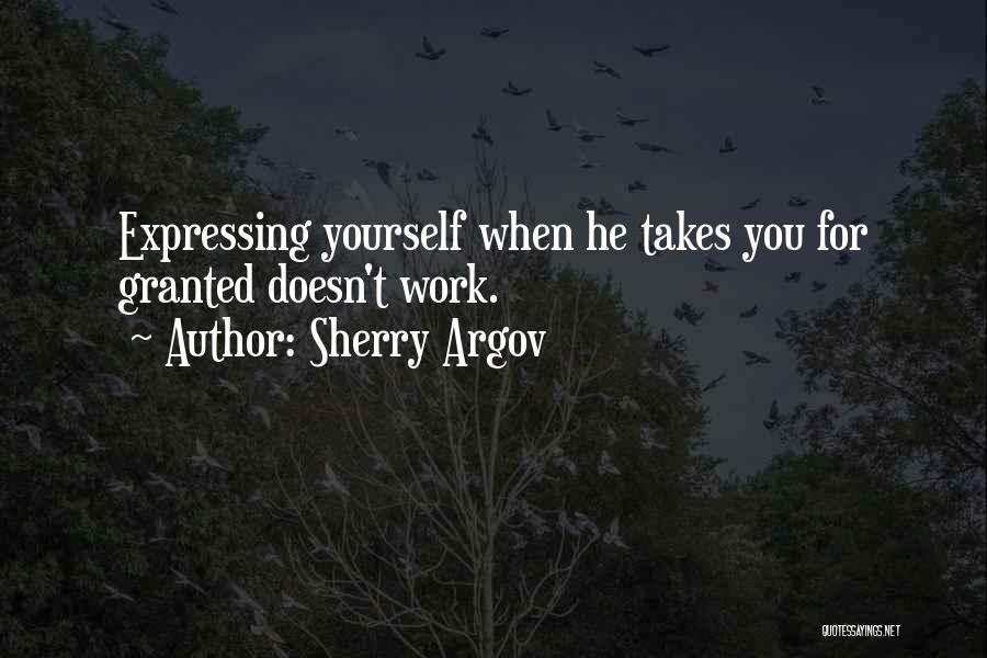 Sherry Argov Quotes: Expressing Yourself When He Takes You For Granted Doesn't Work.