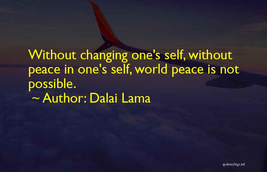 Dalai Lama Quotes: Without Changing One's Self, Without Peace In One's Self, World Peace Is Not Possible.