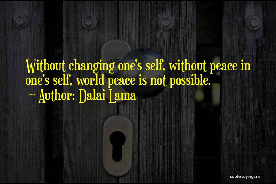 Dalai Lama Quotes: Without Changing One's Self, Without Peace In One's Self, World Peace Is Not Possible.
