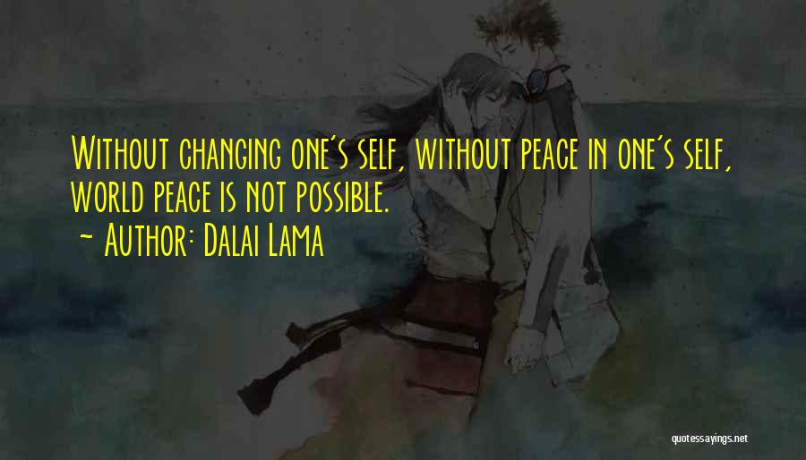 Dalai Lama Quotes: Without Changing One's Self, Without Peace In One's Self, World Peace Is Not Possible.