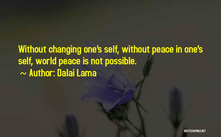 Dalai Lama Quotes: Without Changing One's Self, Without Peace In One's Self, World Peace Is Not Possible.
