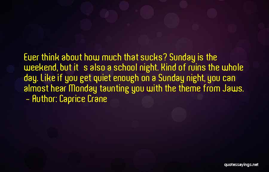 Caprice Crane Quotes: Ever Think About How Much That Sucks? Sunday Is The Weekend, But It's Also A School Night. Kind Of Ruins