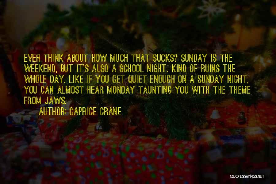 Caprice Crane Quotes: Ever Think About How Much That Sucks? Sunday Is The Weekend, But It's Also A School Night. Kind Of Ruins