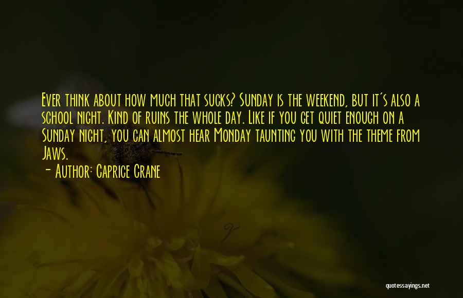 Caprice Crane Quotes: Ever Think About How Much That Sucks? Sunday Is The Weekend, But It's Also A School Night. Kind Of Ruins