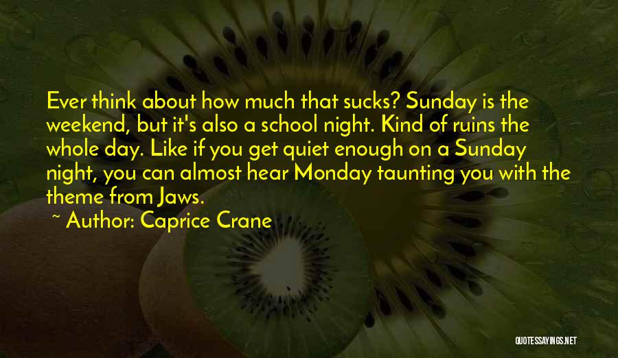 Caprice Crane Quotes: Ever Think About How Much That Sucks? Sunday Is The Weekend, But It's Also A School Night. Kind Of Ruins