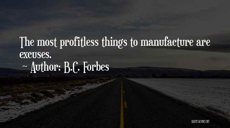 B.C. Forbes Quotes: The Most Profitless Things To Manufacture Are Excuses.