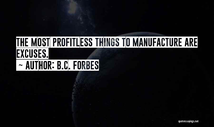 B.C. Forbes Quotes: The Most Profitless Things To Manufacture Are Excuses.