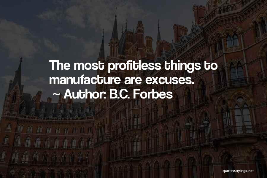 B.C. Forbes Quotes: The Most Profitless Things To Manufacture Are Excuses.