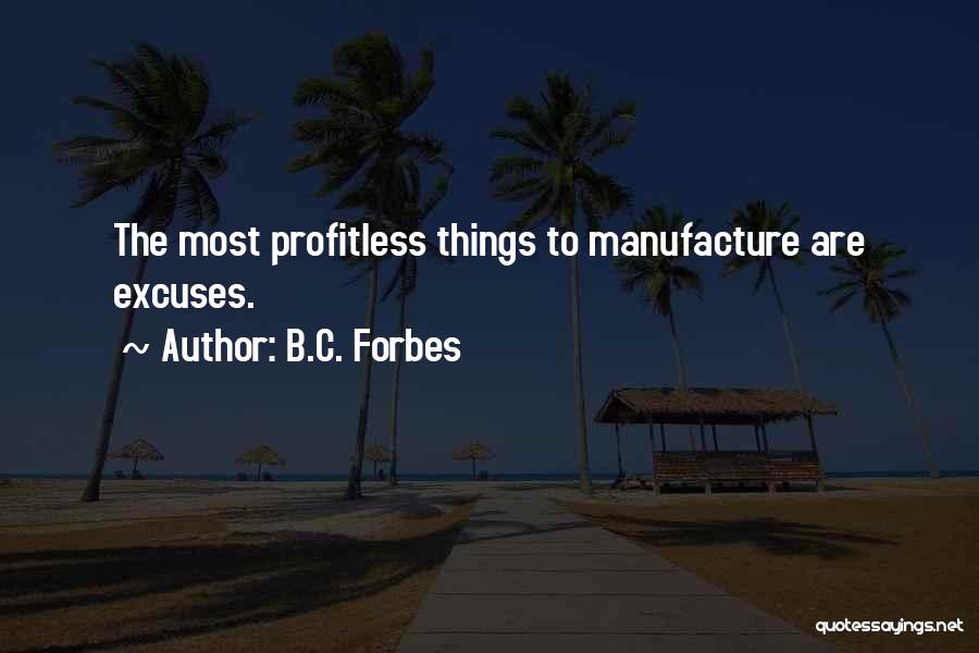 B.C. Forbes Quotes: The Most Profitless Things To Manufacture Are Excuses.