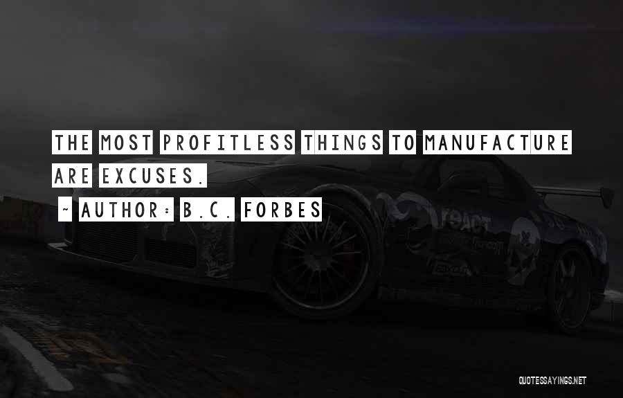 B.C. Forbes Quotes: The Most Profitless Things To Manufacture Are Excuses.