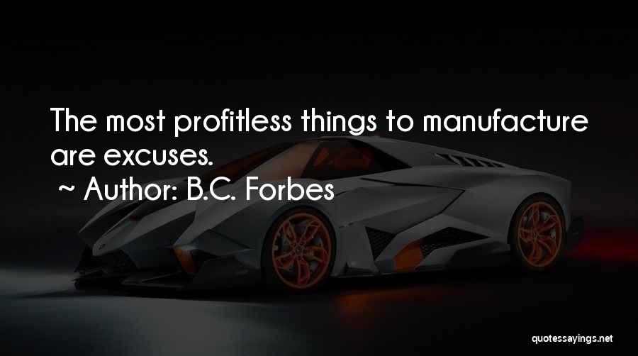 B.C. Forbes Quotes: The Most Profitless Things To Manufacture Are Excuses.