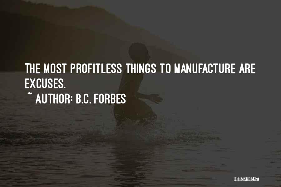 B.C. Forbes Quotes: The Most Profitless Things To Manufacture Are Excuses.