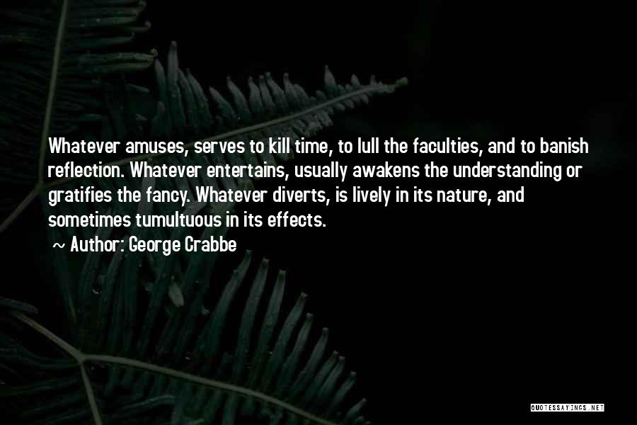 George Crabbe Quotes: Whatever Amuses, Serves To Kill Time, To Lull The Faculties, And To Banish Reflection. Whatever Entertains, Usually Awakens The Understanding