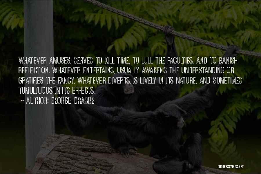 George Crabbe Quotes: Whatever Amuses, Serves To Kill Time, To Lull The Faculties, And To Banish Reflection. Whatever Entertains, Usually Awakens The Understanding