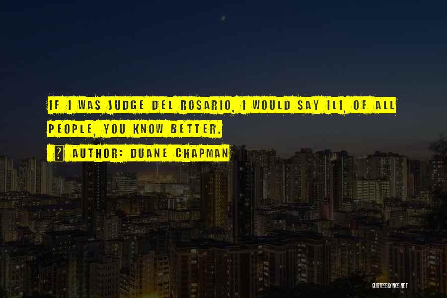 Duane Chapman Quotes: If I Was Judge Del Rosario, I Would Say Ili, Of All People, You Know Better.