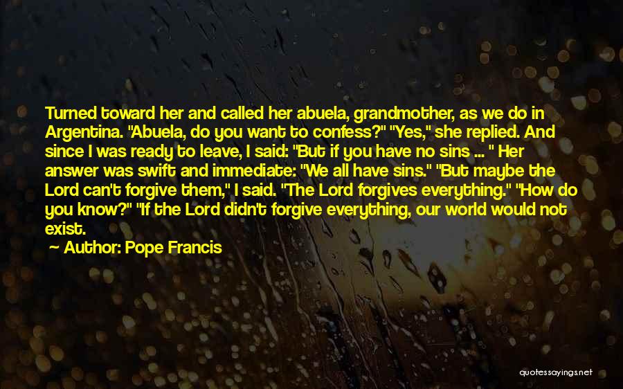 Pope Francis Quotes: Turned Toward Her And Called Her Abuela, Grandmother, As We Do In Argentina. Abuela, Do You Want To Confess? Yes,