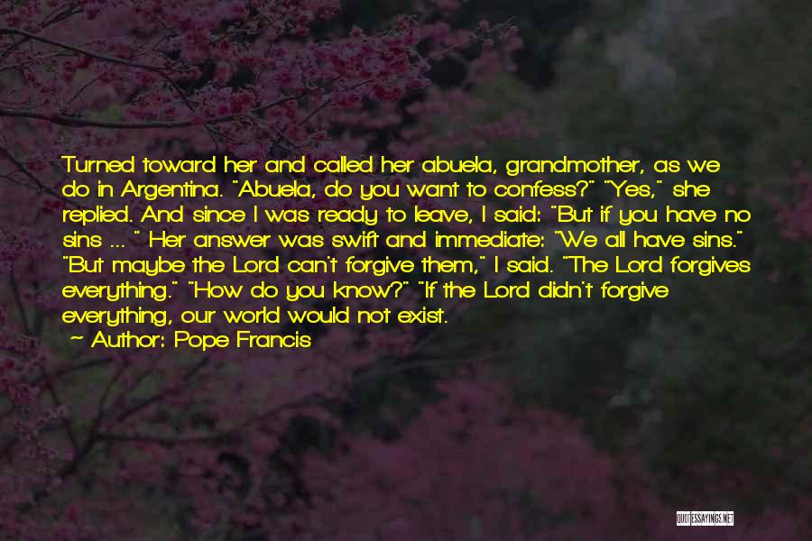 Pope Francis Quotes: Turned Toward Her And Called Her Abuela, Grandmother, As We Do In Argentina. Abuela, Do You Want To Confess? Yes,