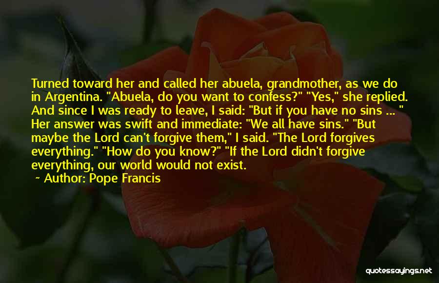 Pope Francis Quotes: Turned Toward Her And Called Her Abuela, Grandmother, As We Do In Argentina. Abuela, Do You Want To Confess? Yes,