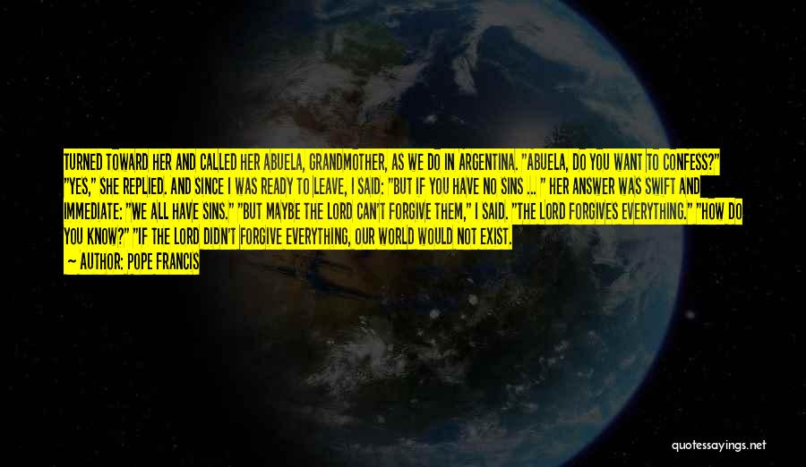 Pope Francis Quotes: Turned Toward Her And Called Her Abuela, Grandmother, As We Do In Argentina. Abuela, Do You Want To Confess? Yes,