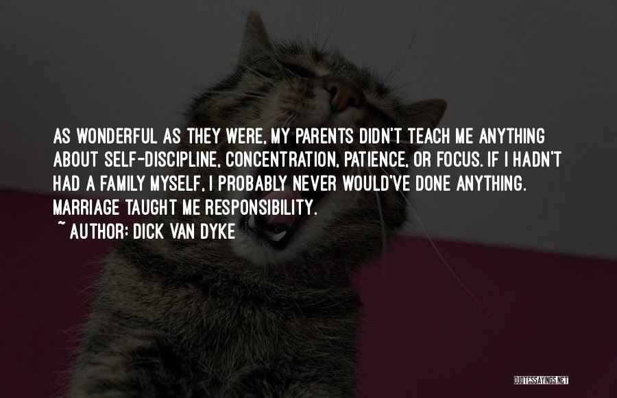 Dick Van Dyke Quotes: As Wonderful As They Were, My Parents Didn't Teach Me Anything About Self-discipline, Concentration, Patience, Or Focus. If I Hadn't