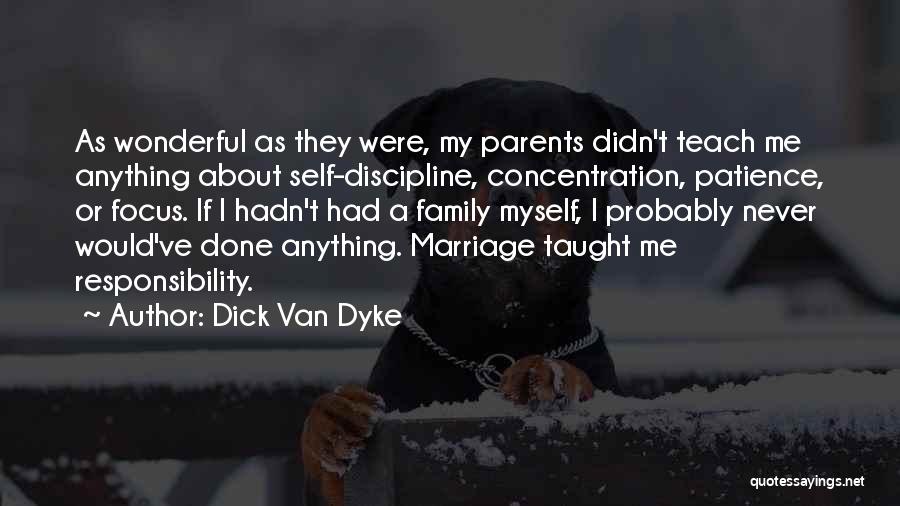 Dick Van Dyke Quotes: As Wonderful As They Were, My Parents Didn't Teach Me Anything About Self-discipline, Concentration, Patience, Or Focus. If I Hadn't