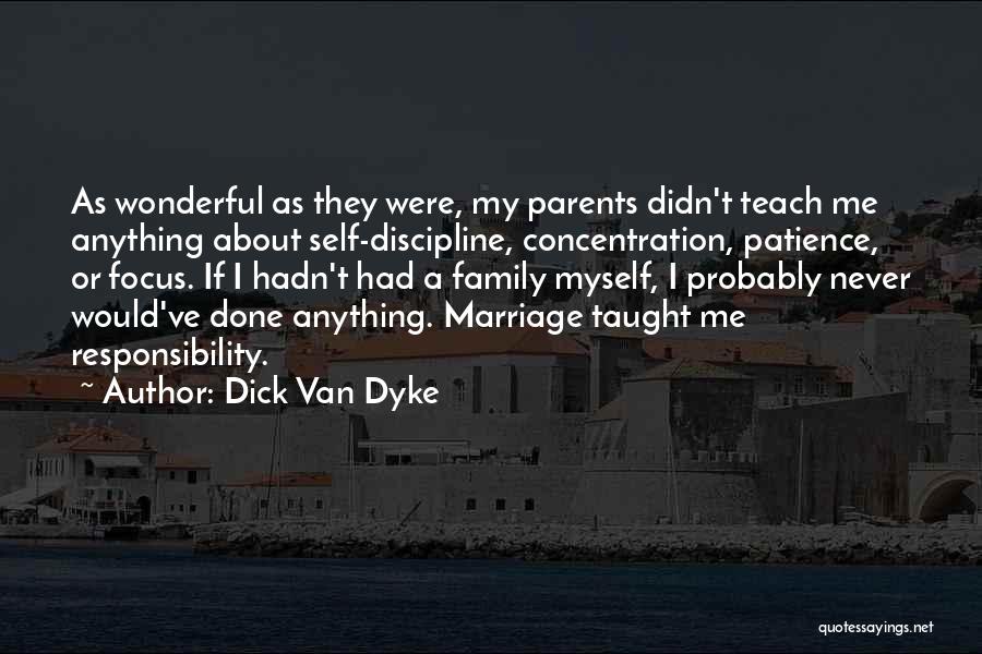 Dick Van Dyke Quotes: As Wonderful As They Were, My Parents Didn't Teach Me Anything About Self-discipline, Concentration, Patience, Or Focus. If I Hadn't