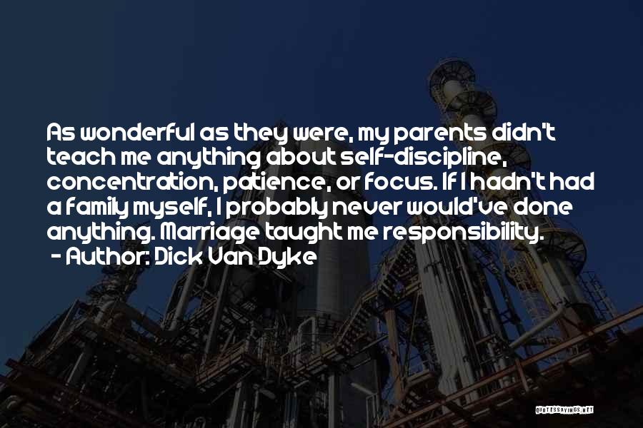 Dick Van Dyke Quotes: As Wonderful As They Were, My Parents Didn't Teach Me Anything About Self-discipline, Concentration, Patience, Or Focus. If I Hadn't