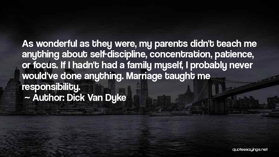 Dick Van Dyke Quotes: As Wonderful As They Were, My Parents Didn't Teach Me Anything About Self-discipline, Concentration, Patience, Or Focus. If I Hadn't