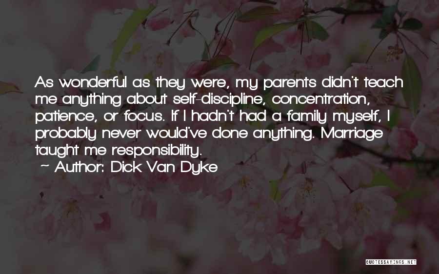 Dick Van Dyke Quotes: As Wonderful As They Were, My Parents Didn't Teach Me Anything About Self-discipline, Concentration, Patience, Or Focus. If I Hadn't