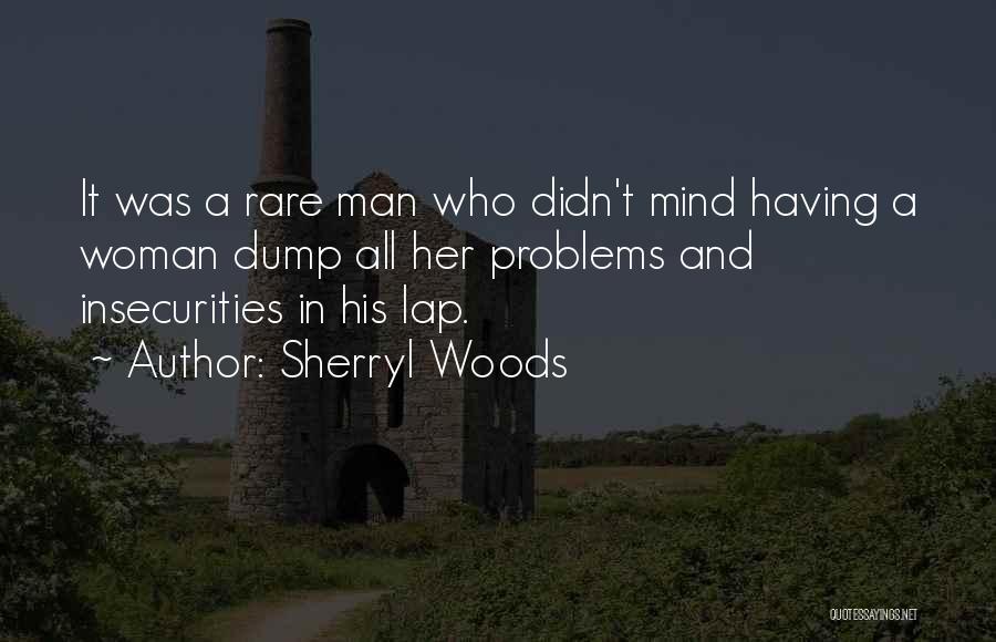 Sherryl Woods Quotes: It Was A Rare Man Who Didn't Mind Having A Woman Dump All Her Problems And Insecurities In His Lap.